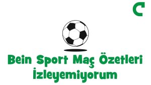 Bein Sport Özetleri İzleyemiyorum – 2026